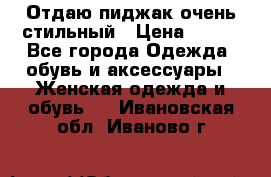 Отдаю пиджак очень стильный › Цена ­ 650 - Все города Одежда, обувь и аксессуары » Женская одежда и обувь   . Ивановская обл.,Иваново г.